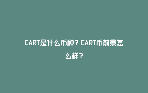 CART是什么币种？CART币前景怎么样？