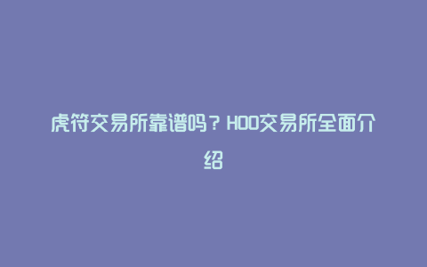 虎符交易所靠谱吗？HOO交易所全面介绍