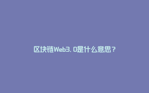 区块链Web3.0是什么意思？