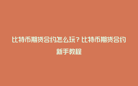 比特币期货合约怎么玩？比特币期货合约新手教程