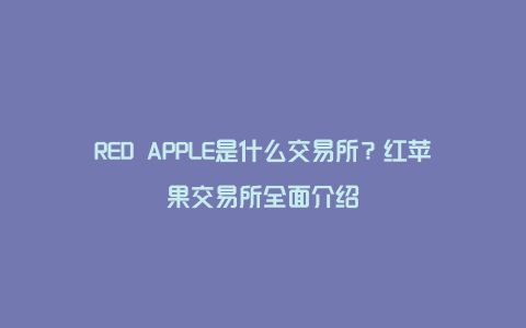 RED APPLE是什么交易所？红苹果交易所全面介绍