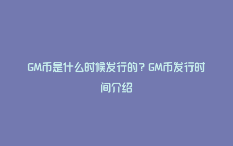 GM币是什么时候发行的？GM币发行时间介绍