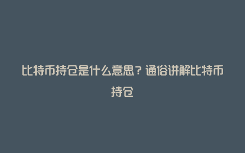 比特币持仓是什么意思？通俗讲解比特币持仓