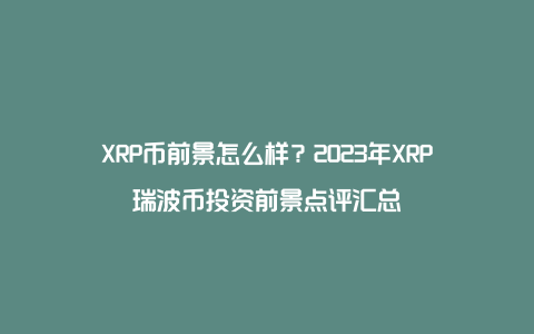 XRP币前景怎么样？2023年XRP瑞波币投资前景点评汇总