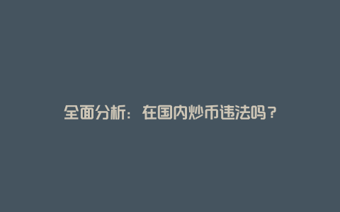 全面分析：在国内炒币违法吗？