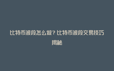 比特币波段怎么做？比特币波段交易技巧揭秘