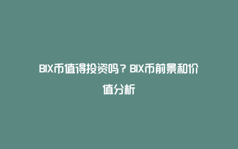 BIX币值得投资吗？BIX币前景和价值分析