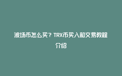 波场币怎么买？TRX币买入和交易教程介绍