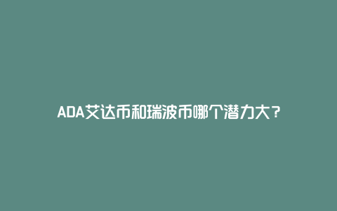 ADA艾达币和瑞波币哪个潜力大？