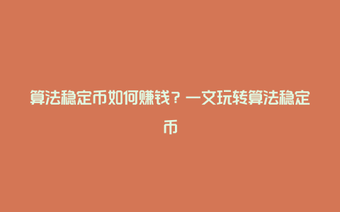 算法稳定币如何赚钱？一文玩转算法稳定币