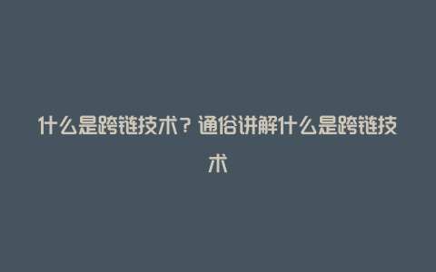 什么是跨链技术？通俗讲解什么是跨链技术