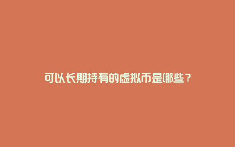 可以长期持有的虚拟币是哪些？