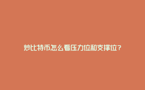 炒比特币怎么看压力位和支撑位？