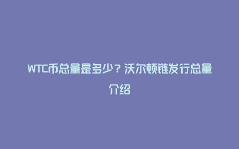 WTC币总量是多少？沃尔顿链发行总量介绍