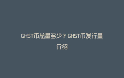 GHST币总量多少？GHST币发行量介绍