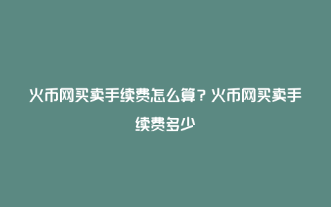 火币网买卖手续费怎么算？火币网买卖手续费多少