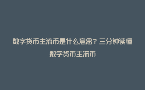 数字货币主流币是什么意思？三分钟读懂数字货币主流币