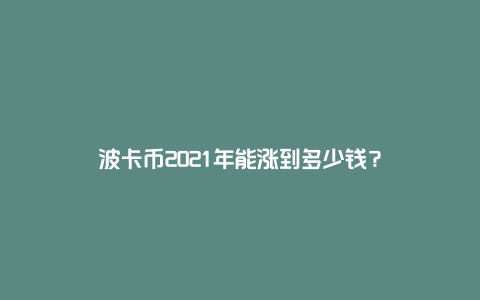 波卡币2021年能涨到多少钱？