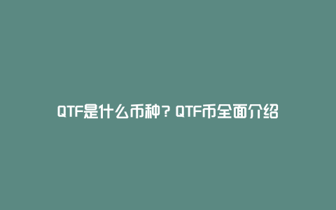 QTF是什么币种？QTF币全面介绍