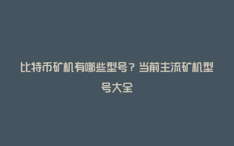 比特币矿机有哪些型号？当前主流矿机型号大全