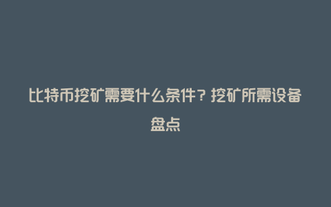 比特币挖矿需要什么条件？挖矿所需设备盘点