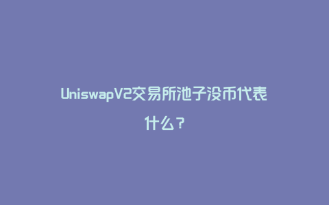 UniswapV2交易所池子没币代表什么？