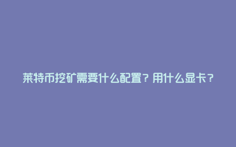 莱特币挖矿需要什么配置？用什么显卡？