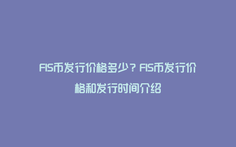 FIS币发行价格多少？FIS币发行价格和发行时间介绍