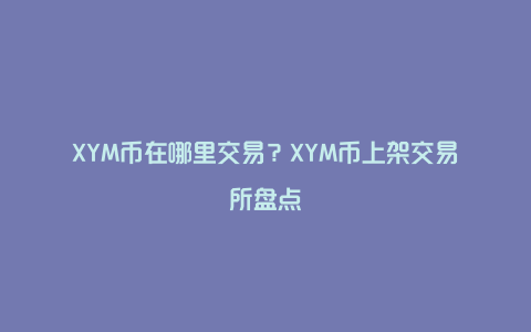 XYM币在哪里交易？XYM币上架交易所盘点