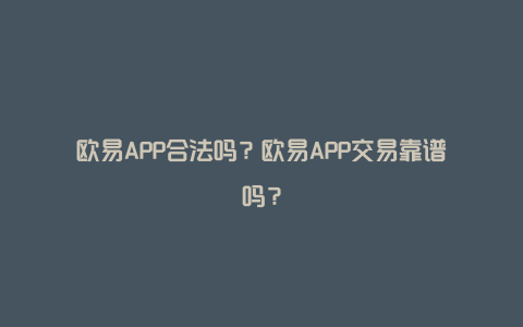 欧易APP合法吗？欧易APP交易靠谱吗？