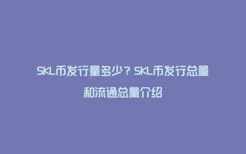 SKL币发行量多少？SKL币发行总量和流通总量介绍