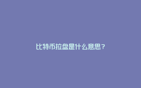 比特币拉盘是什么意思？