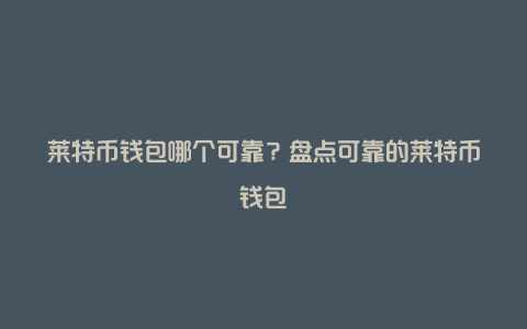 莱特币钱包哪个可靠？盘点可靠的莱特币钱包