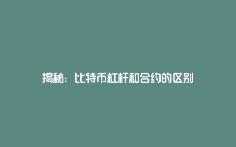 揭秘：比特币杠杆和合约的区别