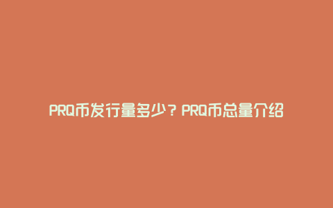 PRQ币发行量多少？PRQ币总量介绍