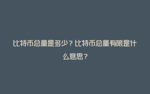 比特币总量是多少？比特币总量有限是什么意思？