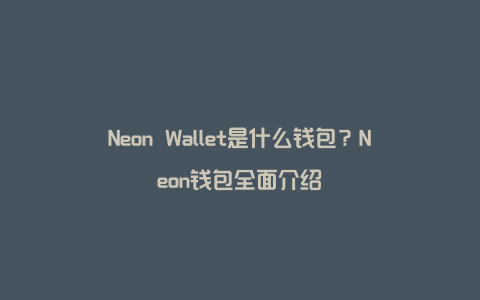 Neon Wallet是什么钱包？Neon钱包全面介绍