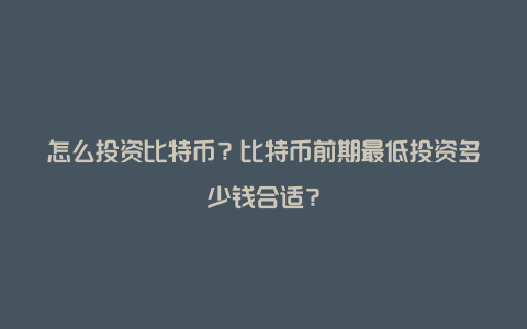 怎么投资比特币？比特币前期最低投资多少钱合适？