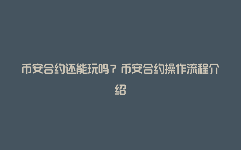 币安合约还能玩吗？币安合约操作流程介绍