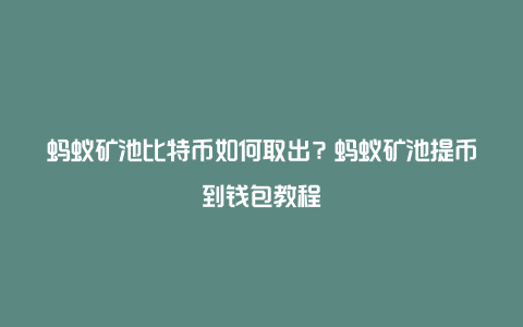 蚂蚁矿池比特币如何取出？蚂蚁矿池提币到钱包教程