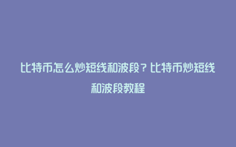 比特币怎么炒短线和波段？比特币炒短线和波段教程