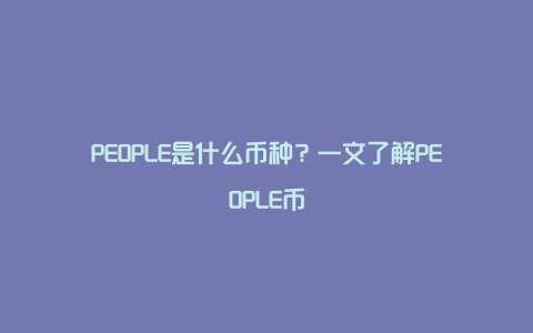 PEOPLE是什么币种？一文了解PEOPLE币