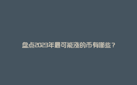 盘点2023年最可能涨的币有哪些？