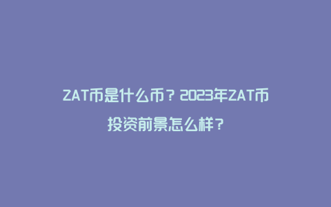 ZAT币是什么币？2023年ZAT币投资前景怎么样？