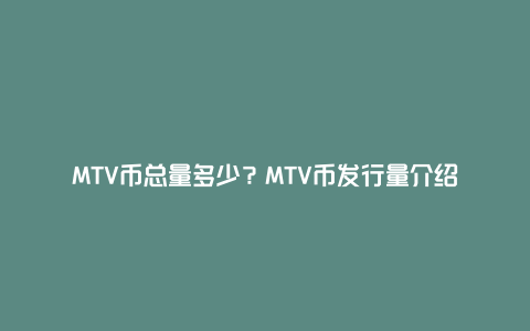 MTV币总量多少？MTV币发行量介绍