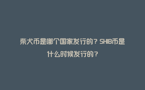 柴犬币是哪个国家发行的？SHIB币是什么时候发行的？