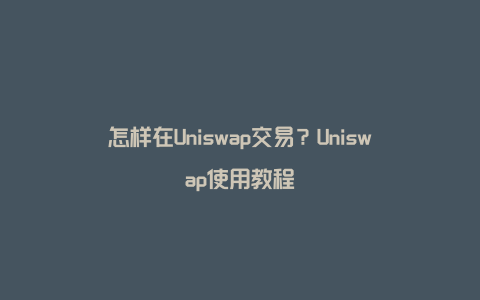 怎样在Uniswap交易？Uniswap使用教程