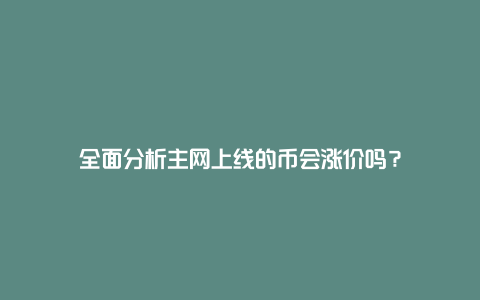 全面分析主网上线的币会涨价吗？