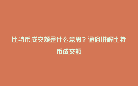 比特币成交额是什么意思？通俗讲解比特币成交额