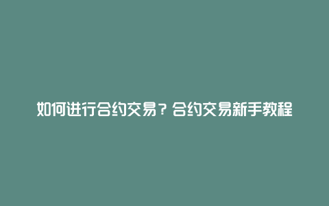 如何进行合约交易？合约交易新手教程